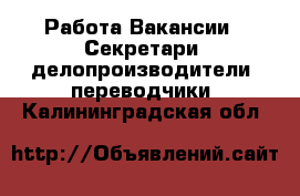 Работа Вакансии - Секретари, делопроизводители, переводчики. Калининградская обл.